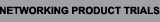 Networking Product Trials